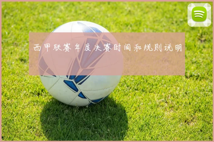 西甲联赛年度决赛时间和规则说明