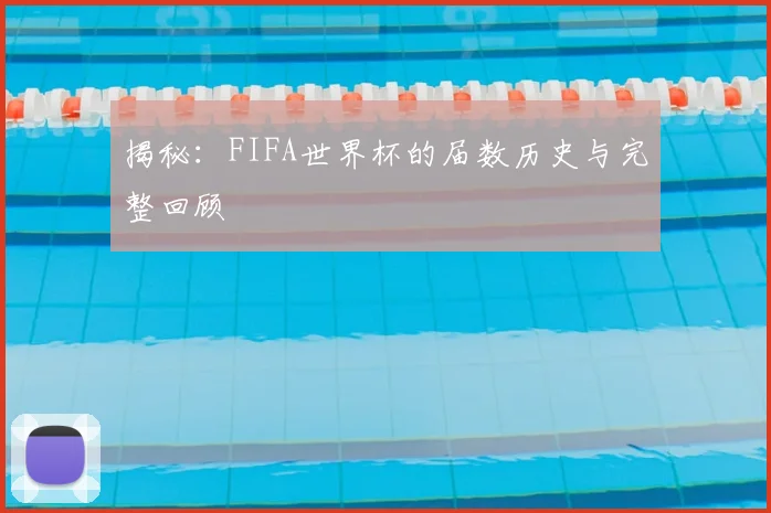 揭秘：FIFA世界杯的届数历史与完整回顾