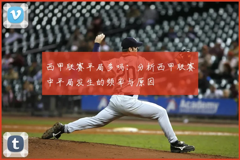 西甲联赛平局多吗：分析西甲联赛中平局发生的频率与原因