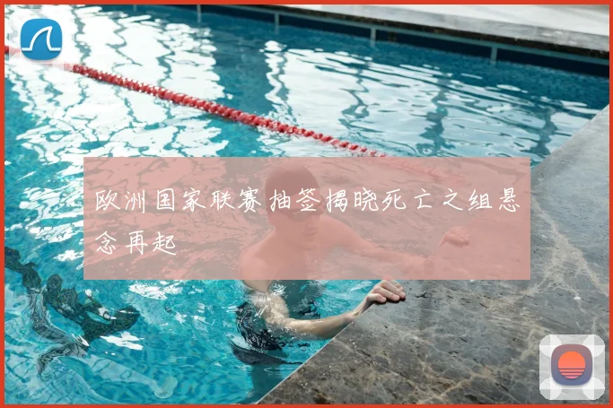 欧洲国家联赛抽签揭晓死亡之组悬念再起